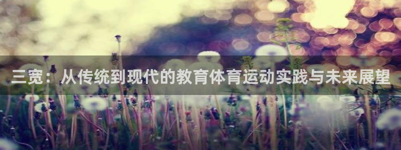 v体育app登录入口：三宽：从传统到现代的教育体育运动实践与未来展望